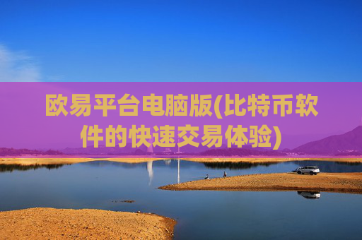 欧易平台电脑版(比特币软件的快速交易体验)