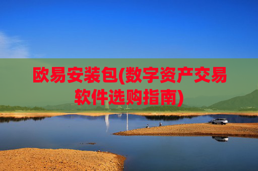 欧易安装包(数字资产交易软件选购指南)