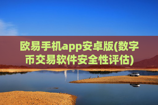 欧易手机app安卓版(数字币交易软件安全性评估)