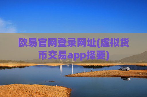 欧易官网登录网址(虚拟货币交易app择要)
