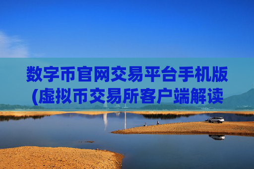 数字币官网交易平台手机版(虚拟币交易所客户端解读)