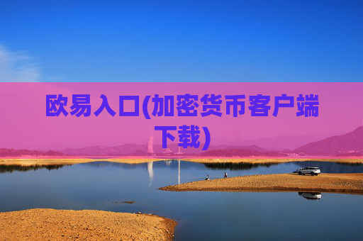 欧易入口(加密货币客户端下载)