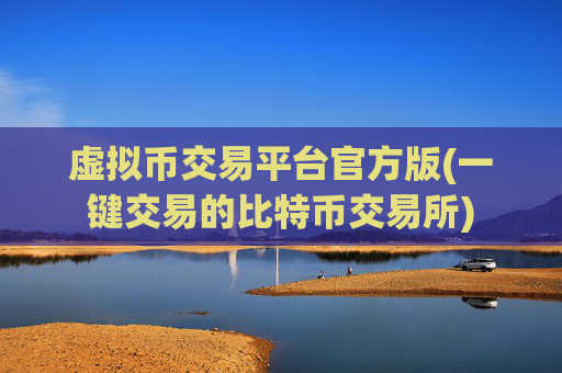 虚拟币交易平台官方版(一键交易的比特币交易所)