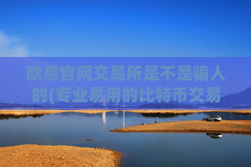 欧易官网交易所是不是骗人的(专业易用的比特币交易软件)