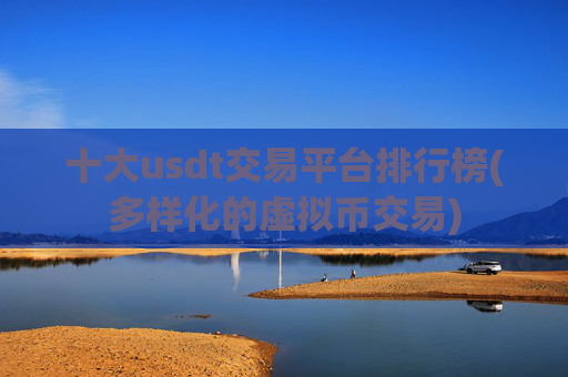 十大usdt交易平台排行榜(多样化的虚拟币交易)