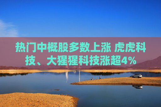 热门中概股多数上涨 虎虎科技、大猩猩科技涨超4%