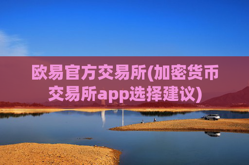 欧易官方交易所(加密货币交易所app选择建议)