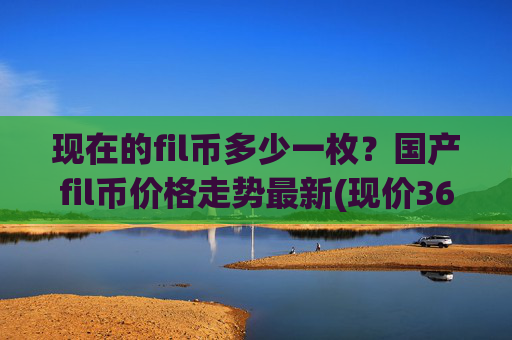 现在的fil币多少一枚?国产fil币价格走势最新(现价36.9326元)