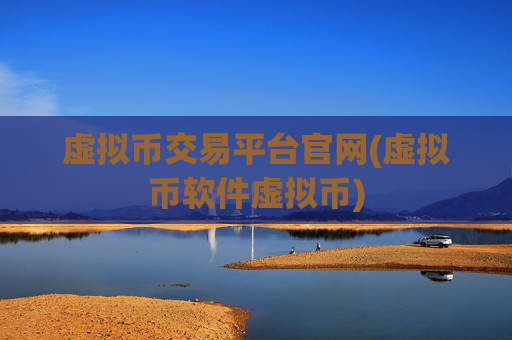 虚拟币交易平台官网(虚拟币软件虚拟币)