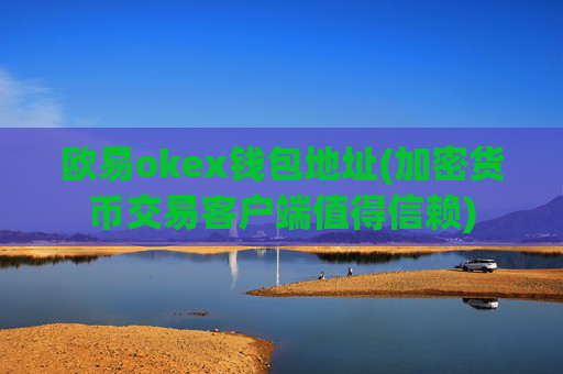 欧易okex钱包地址(加密货币交易客户端值得信赖)