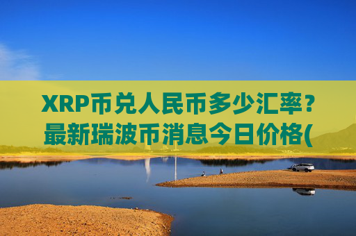 XRP币兑人民币多少汇率?最新瑞波币消息今日价格(现价16.681元)