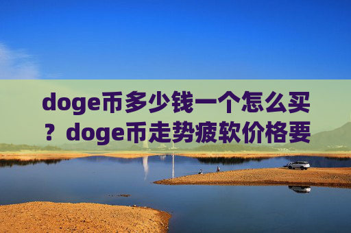 doge币多少钱一个怎么买?doge币走势疲软价格要跌(现价2.3907元)