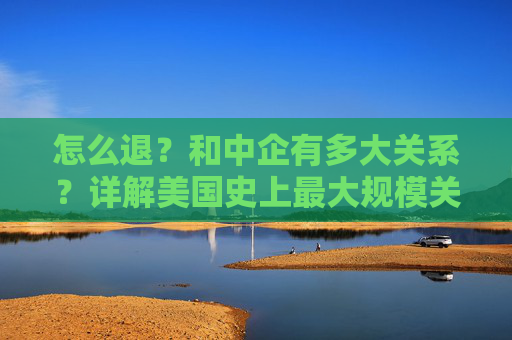 怎么退?和中企有多大关系?详解美国史上最大规模关税退款