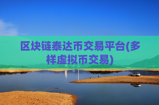 区块链泰达币交易平台(多样虚拟币交易)