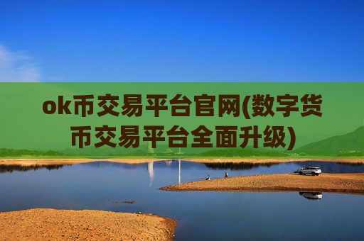 ok币交易平台官网(数字货币交易平台全面升级)