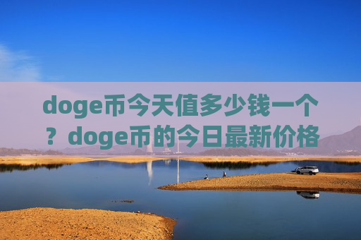 doge币今天值多少钱一个?doge币的今日最新价格是(现价2.3447元)