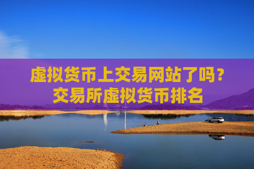 虚拟货币上交易网站了吗?交易所虚拟货币排名