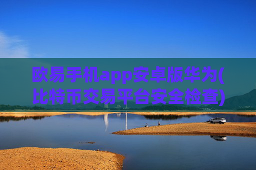 欧易手机app安卓版华为(比特币交易平台安全检查)