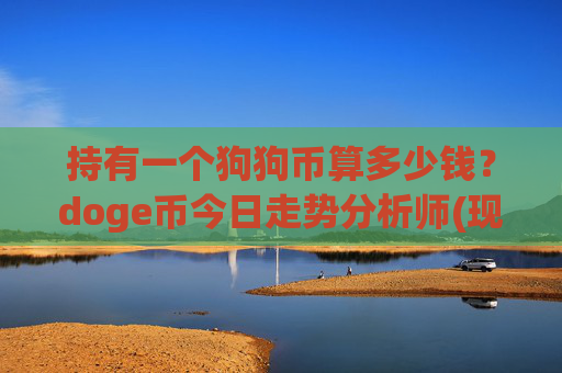 持有一个狗狗币算多少钱?doge币今日走势分析师(现价2.291元)