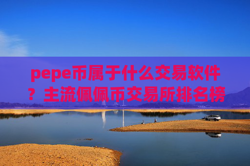 pepe币属于什么交易软件?主流佩佩币交易所排名榜