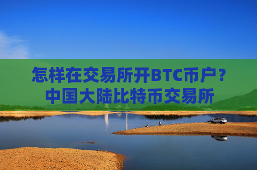 怎样在交易所开BTC币户?中国大陆比特币交易所