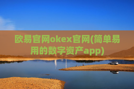 欧易官网okex官网(简单易用的数字资产app)