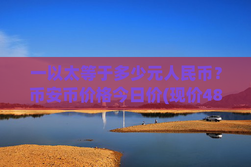 一以太等于多少元人民币？币安币价格今日价(现价4872.07元)