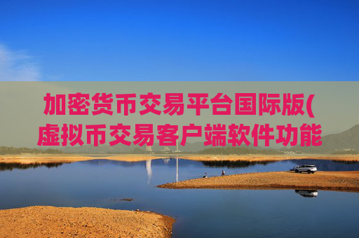 加密货币交易平台国际版(虚拟币交易客户端软件功能)