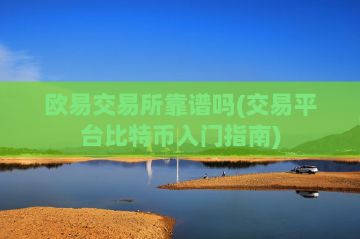 欧易交易所靠谱吗(交易平台比特币入门指南)