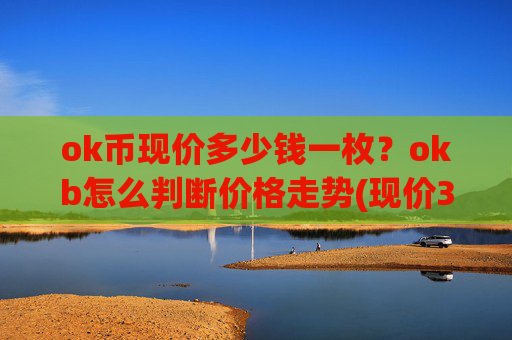 ok币现价多少钱一枚?okb怎么判断价格走势(现价331.701元)