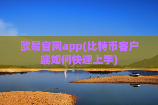 欧易官网app(比特币客户端如何快速上手)
