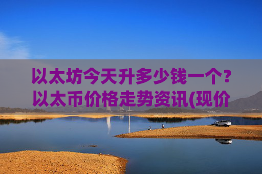 以太坊今天升多少钱一个?以太币价格走势资讯(现价24685.75元)
