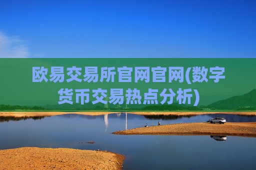 欧易交易所官网官网(数字货币交易热点分析)