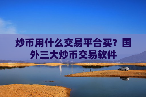 炒币用什么交易平台买？国外三大炒币交易软件