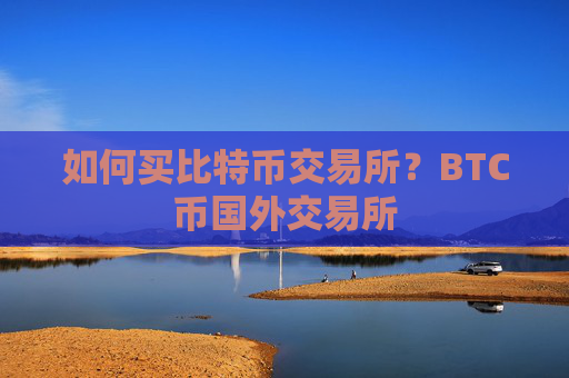 如何买比特币交易所？BTC币国外交易所