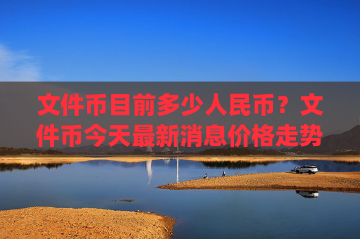 文件币目前多少人民币?文件币今天最新消息价格走势(现价37.5526元)