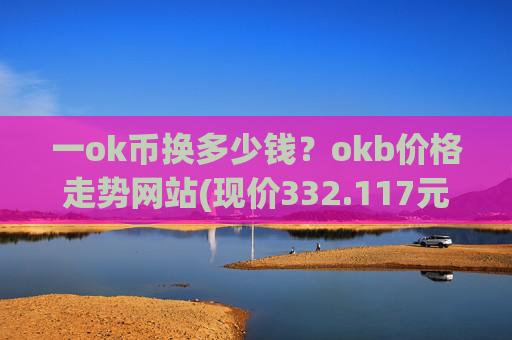 一ok币换多少钱?okb价格走势网站(现价332.117元)