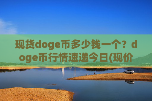 现货doge币多少钱一个?doge币行情速递今日(现价2.2875元)