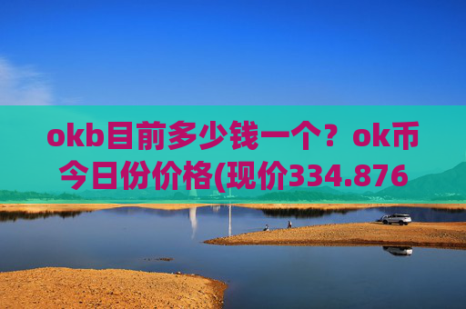 okb目前多少钱一个?ok币今日份价格(现价334.876元)