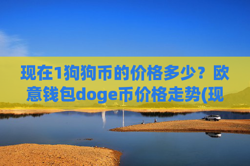 现在1狗狗币的价格多少？欧意钱包doge币价格走势(现价2.2599元)