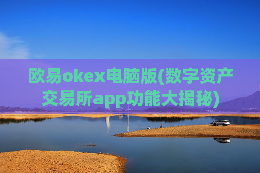 欧易okex电脑版(数字资产交易所app功能大揭秘)