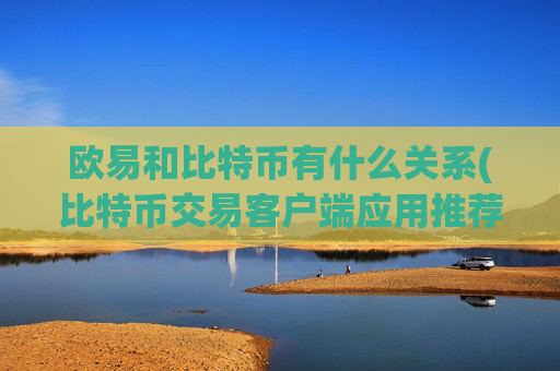 欧易和比特币有什么关系(比特币交易客户端应用推荐)