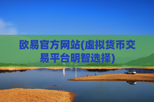 欧易官方网站(虚拟货币交易平台明智选择)