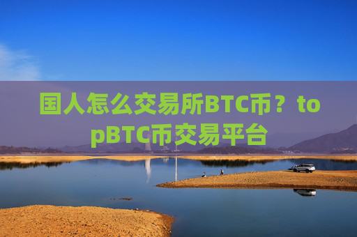 国人怎么交易所BTC币?topBTC币交易平台