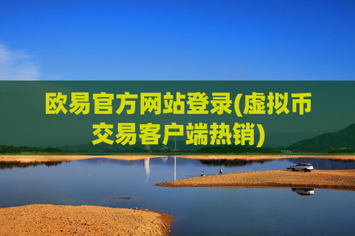 欧易官方网站登录(虚拟币交易客户端热销)