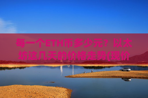每一个ETH币多少元？以太坊这几天的价格走势(现价25157.91元)