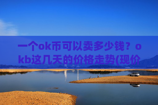 一个ok币可以卖多少钱?okb这几天的价格走势(现价336.581元)