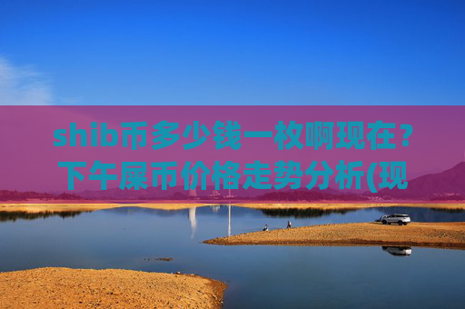 shib币多少钱一枚啊现在?下午屎币价格走势分析(现价0.00015778元)