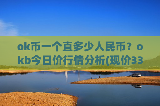 ok币一个直多少人民币?okb今日价行情分析(现价334.323元)
