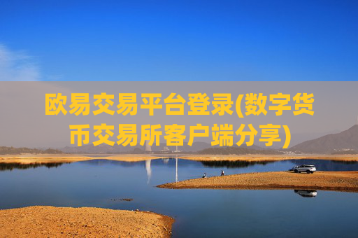 欧易交易平台登录(数字货币交易所客户端分享)